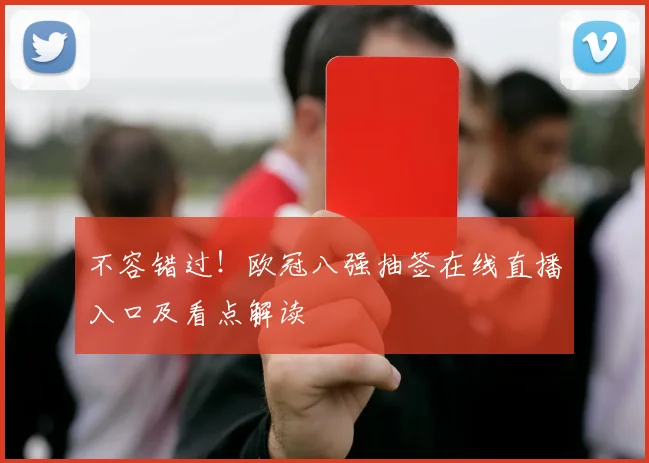 不容错过！欧冠八强抽签在线直播入口及看点解读