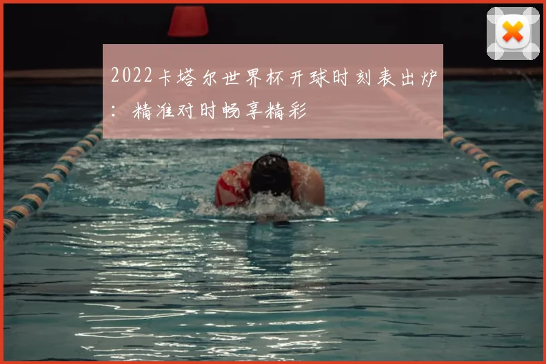 2022卡塔尔世界杯开球时刻表出炉：精准对时畅享精彩