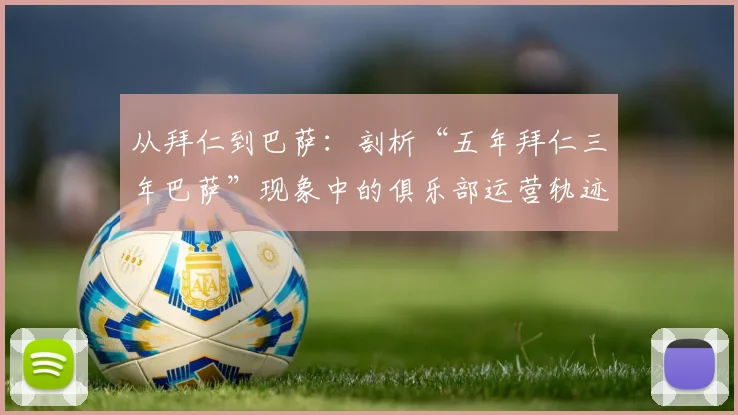 从拜仁到巴萨：剖析“五年拜仁三年巴萨”现象中的俱乐部运营轨迹