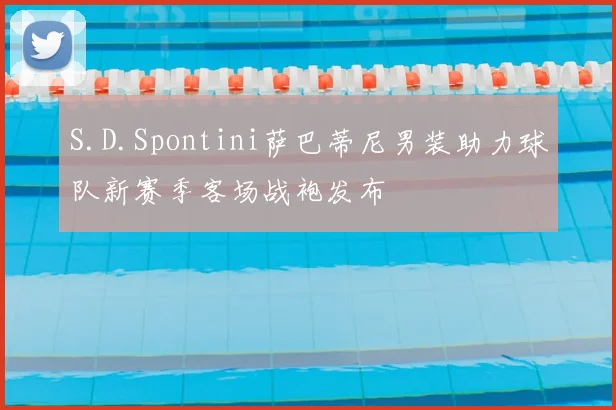 S.D.Spontini萨巴蒂尼男装助力球队新赛季客场战袍发布