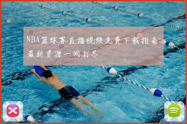 NBA篮球赛直播视频免费下载指南：最新资源一网打尽