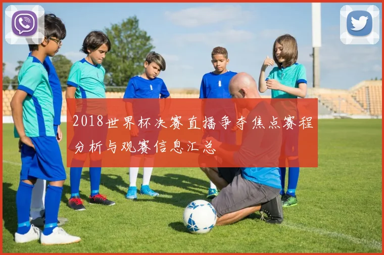 2018世界杯决赛直播争夺焦点赛程分析与观赛信息汇总
