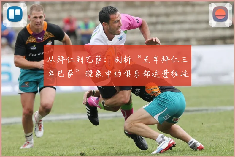 从拜仁到巴萨：剖析“五年拜仁三年巴萨”现象中的俱乐部运营轨迹