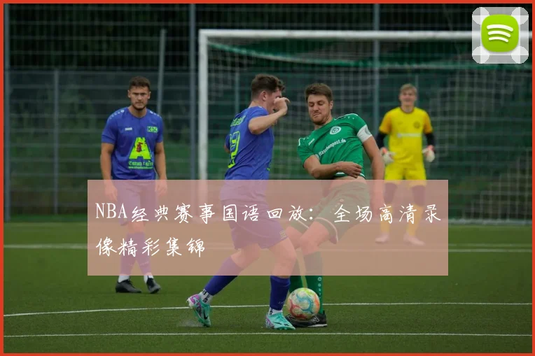 NBA经典赛事国语回放：全场高清录像精彩集锦