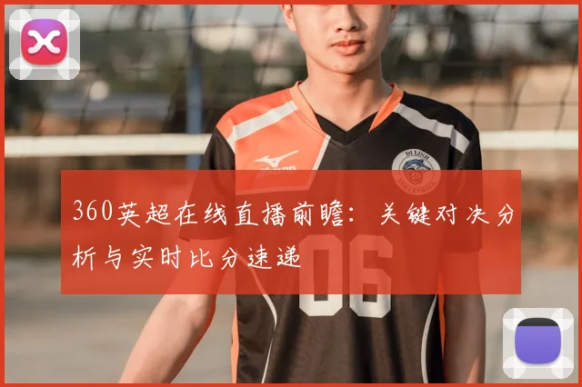 360英超在线直播前瞻：关键对决分析与实时比分速递