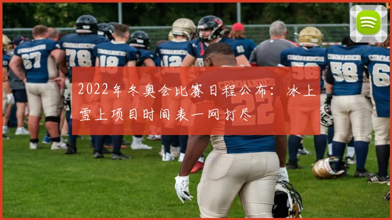 2022年冬奥会比赛日程公布：冰上雪上项目时间表一网打尽