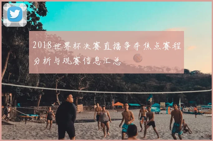 2018世界杯决赛直播争夺焦点赛程分析与观赛信息汇总