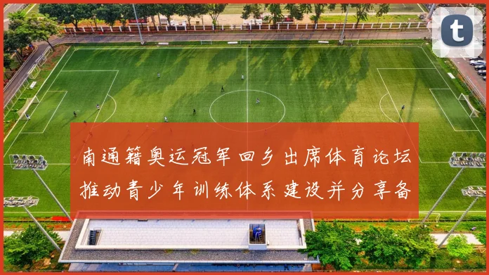 南通籍奥运冠军回乡出席体育论坛推动青少年训练体系建设并分享备战经验