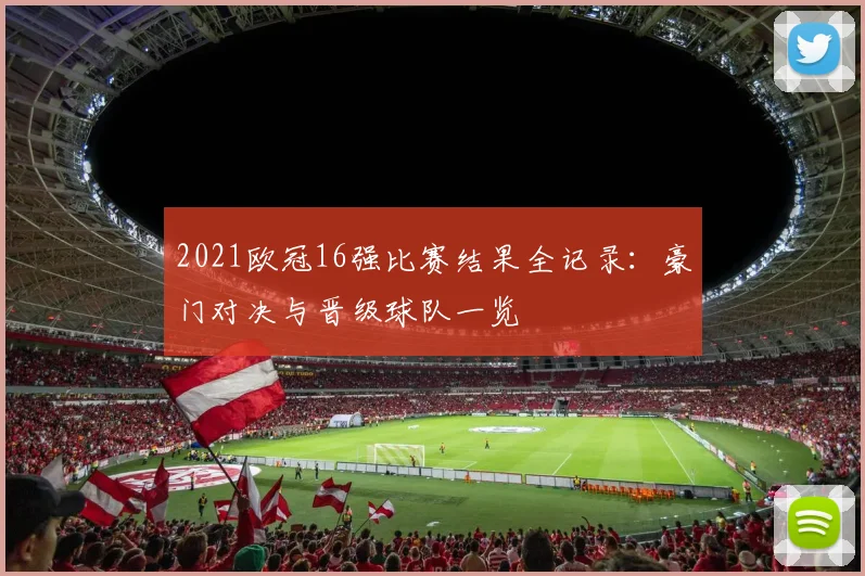 2021欧冠16强比赛结果全记录：豪门对决与晋级球队一览