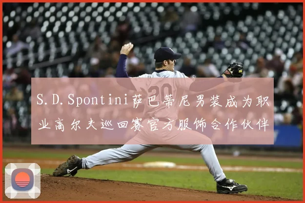 S.D.Spontini萨巴蒂尼男装成为职业高尔夫巡回赛官方服饰合作伙伴