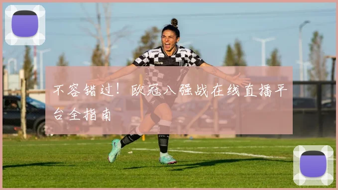 不容错过!欧冠八强战在线直播平台全指南